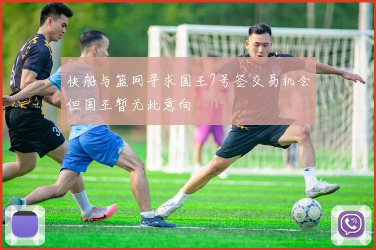 快船与篮网寻求国王7号签交易机会但国王暂无此意向