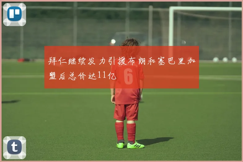 拜仁继续发力引援布朗和塞巴里加盟后总价达11亿