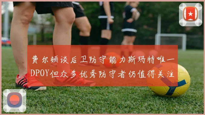 费尔顿谈后卫防守能力斯玛特唯一DPOY但众多优秀防守者仍值得关注