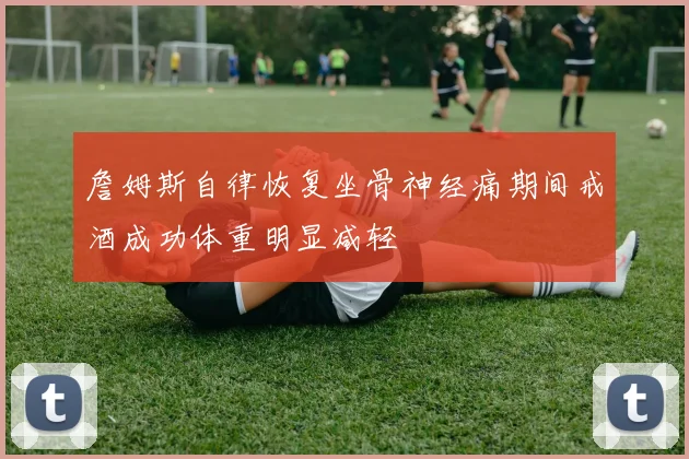 詹姆斯自律恢复坐骨神经痛期间戒酒成功体重明显减轻