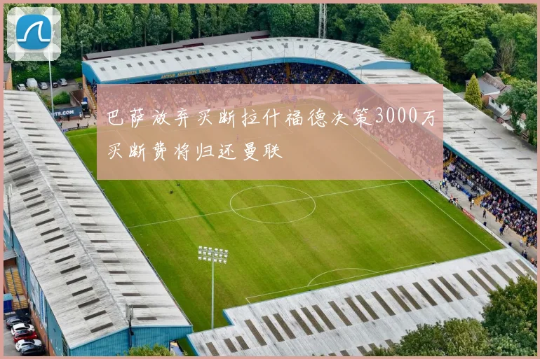 巴萨放弃买断拉什福德决策3000万买断费将归还曼联