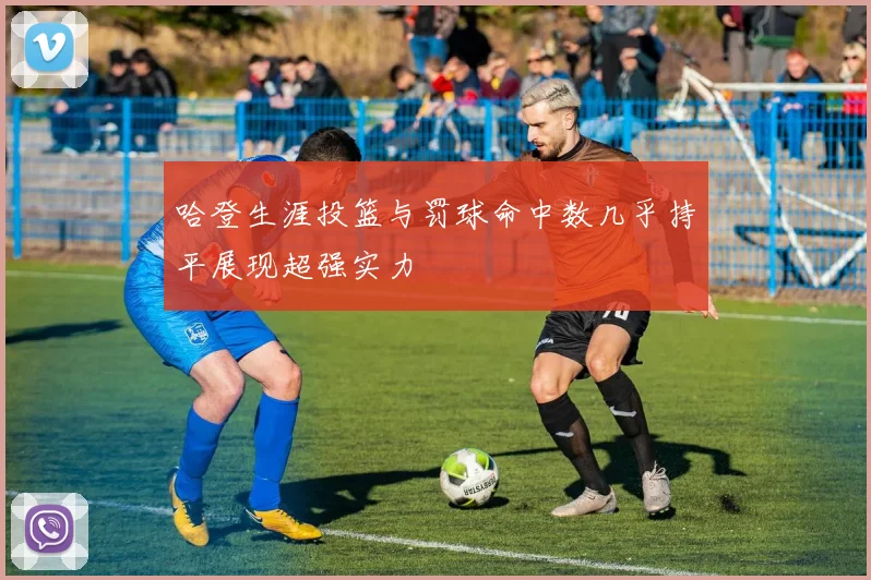 哈登生涯投篮与罚球命中数几乎持平展现超强实力