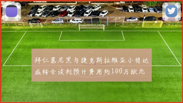 拜仁慕尼黑与捷克斯拉维亚小将达成转会谈判预计费用约100万欧元