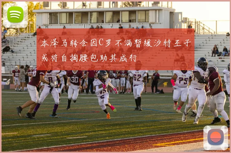 本泽马转会因C罗不满暂缓沙特王子或将自掏腰包助其成行