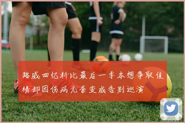 路威回忆科比最后一季本想争取佳绩却因伤病无奈变成告别巡演