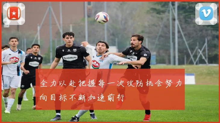 全力以赴把握每一次攻防机会努力向目标不断加速前行