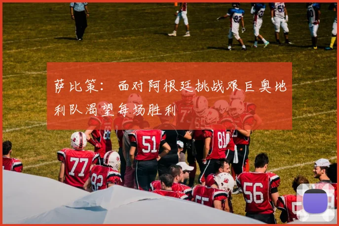 萨比策：面对阿根廷挑战艰巨奥地利队渴望每场胜利